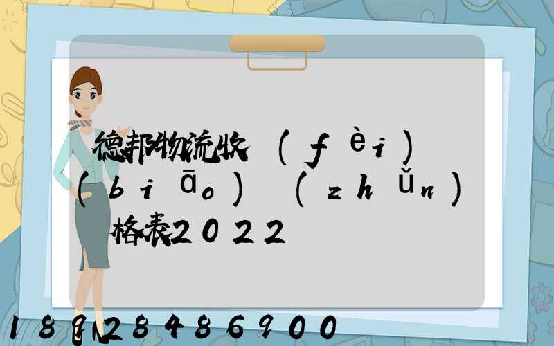 德邦物流收費(fèi)標(biāo)準(zhǔn)價格表2022