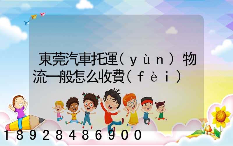 東莞汽車托運(yùn)物流一般怎么收費(fèi)