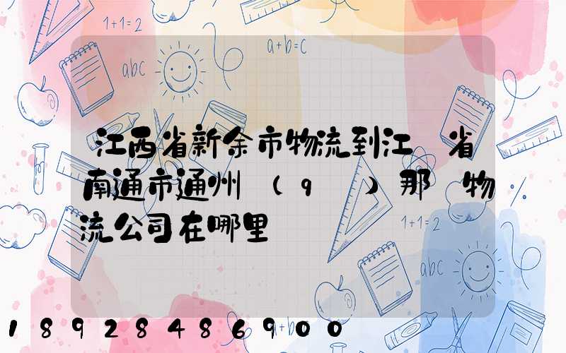 江西省新余市物流到江蘇省南通市通州區(qū)那個物流公司在哪里