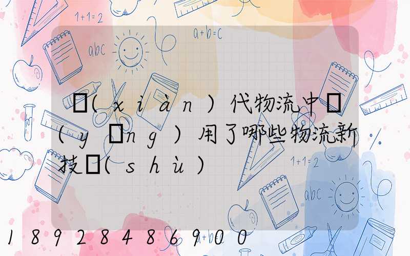 現(xiàn)代物流中應(yīng)用了哪些物流新技術(shù)