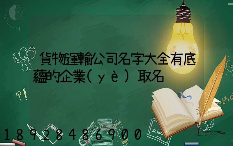 貨物運輸公司名字大全有底蘊的企業(yè)取名
